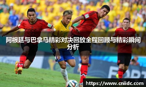 阿根廷与巴拿马精彩对决回放全程回顾与精彩瞬间分析