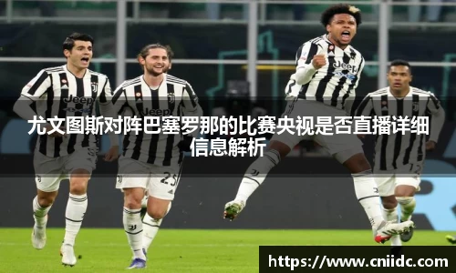 尤文图斯对阵巴塞罗那的比赛央视是否直播详细信息解析